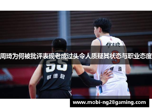 周琦为何被批评表现老成过头令人质疑其状态与职业态度