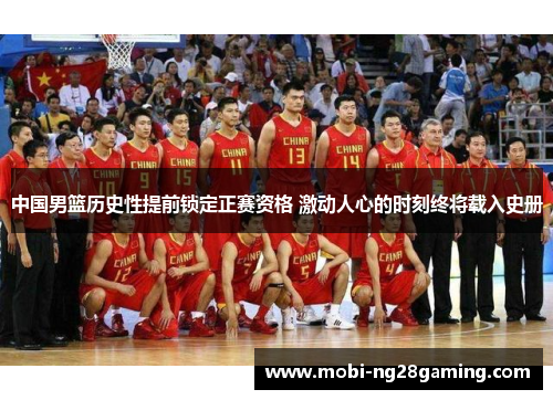 中国男篮历史性提前锁定正赛资格 激动人心的时刻终将载入史册 中国男篮历史性提前锁定正赛资格 激动人心的时刻终将载入史册