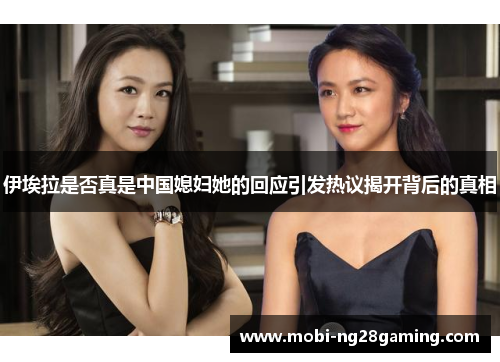 伊埃拉是否真是中国媳妇她的回应引发热议揭开背后的真相