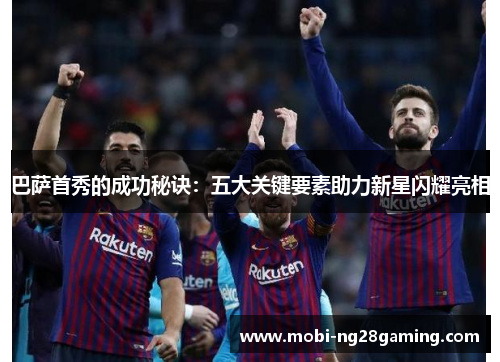 巴萨首秀的成功秘诀:五大关键要素助力新星闪耀亮相 巴萨首秀的成功秘诀:五大关键要素助力新星闪耀亮相