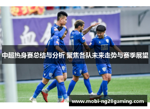 中超热身赛总结与分析 聚焦各队未来走势与赛季展望