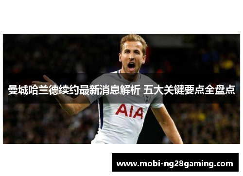 曼城哈兰德续约最新消息解析 五大关键要点全盘点 曼城哈兰德续约最新消息解析 五大关键要点全盘点