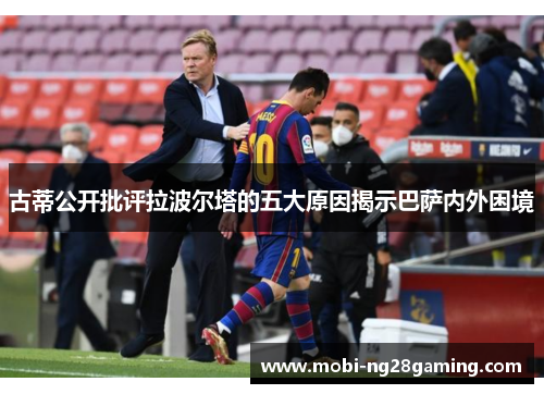 古蒂公开批评拉波尔塔的五大原因揭示巴萨内外困境 古蒂公开批评拉波尔塔的五大原因揭示巴萨内外困境