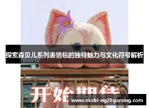 探索森贝儿系列表情包的独特魅力与文化符号解析 探索森贝儿系列表情包的独特魅力与文化符号解析
