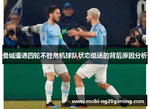 曼城遭遇四轮不胜危机球队状态低迷的背后原因分析 曼城遭遇四轮不胜危机球队状态低迷的背后原因分析