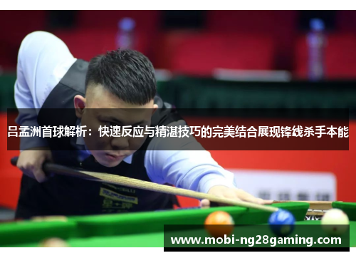 吕孟洲首球解析:快速反应与精湛技巧的完美结合展现锋线杀手本能 吕孟洲首球解析:快速反应与精湛技巧的完美结合展现锋线杀手本能