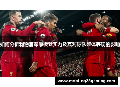 如何分析利物浦深厚板凳实力及其对球队整体表现的影响 如何分析利物浦深厚板凳实力及其对球队整体表现的影响