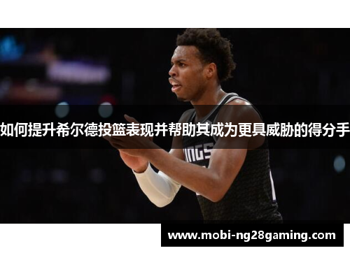 如何提升希尔德投篮表现并帮助其成为更具威胁的得分手 如何提升希尔德投篮表现并帮助其成为更具威胁的得分手