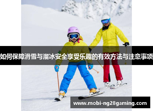 如何保障滑雪与溜冰安全享受乐趣的有效方法与注意事项 如何保障滑雪与溜冰安全享受乐趣的有效方法与注意事项