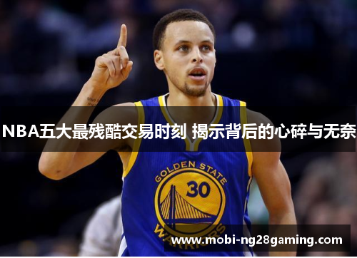 NBA五大最残酷交易时刻 揭示背后的心碎与无奈 NBA五大最残酷交易时刻 揭示背后的心碎与无奈