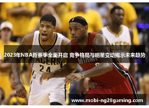 2023年NBA新赛季全面开启 竞争格局与明星变动揭示未来趋势 2023年NBA新赛季全面开启 竞争格局与明星变动揭示未来趋势