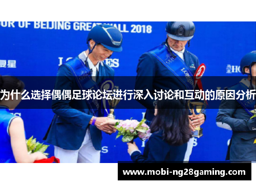 为什么选择偶偶足球论坛进行深入讨论和互动的原因分析 为什么选择偶偶足球论坛进行深入讨论和互动的原因分析