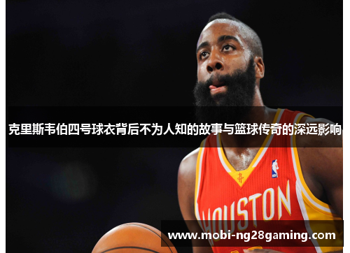 克里斯韦伯四号球衣背后不为人知的故事与篮球传奇的深远影响 克里斯韦伯四号球衣背后不为人知的故事与篮球传奇的深远影响