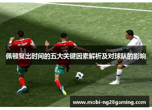 佩顿复出时间的五大关键因素解析及对球队的影响