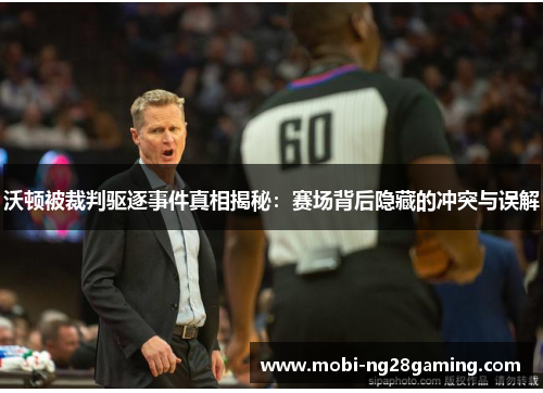 沃顿被裁判驱逐事件真相揭秘:赛场背后隐藏的冲突与误解 沃顿被裁判驱逐事件真相揭秘:赛场背后隐藏的冲突与误解