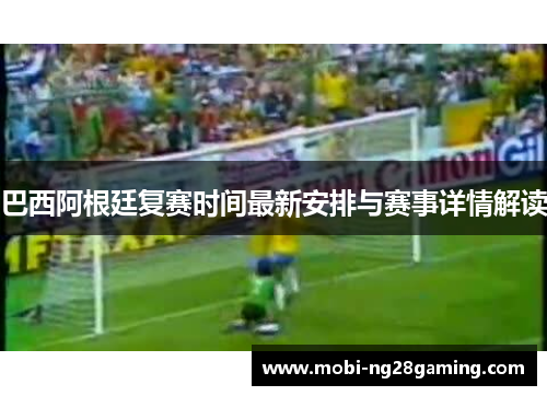 巴西阿根廷复赛时间最新安排与赛事详情解读 巴西阿根廷复赛时间最新安排与赛事详情解读