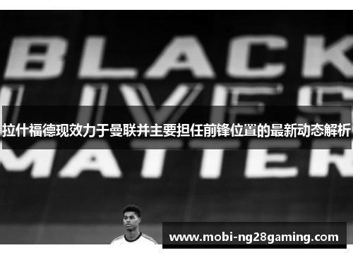 拉什福德现效力于曼联并主要担任前锋位置的最新动态解析 拉什福德现效力于曼联并主要担任前锋位置的最新动态解析