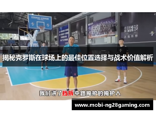 揭秘克罗斯在球场上的最佳位置选择与战术价值解析 揭秘克罗斯在球场上的最佳位置选择与战术价值解析