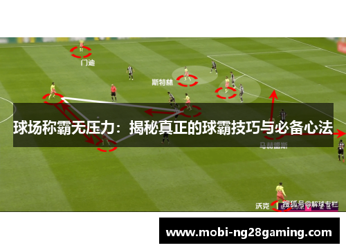 球场称霸无压力:揭秘真正的球霸技巧与必备心法 球场称霸无压力:揭秘真正的球霸技巧与必备心法
