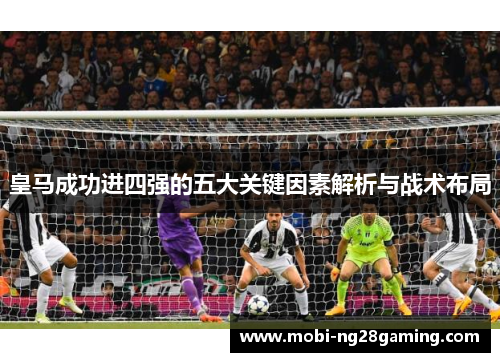 皇马成功进四强的五大关键因素解析与战术布局 皇马成功进四强的五大关键因素解析与战术布局