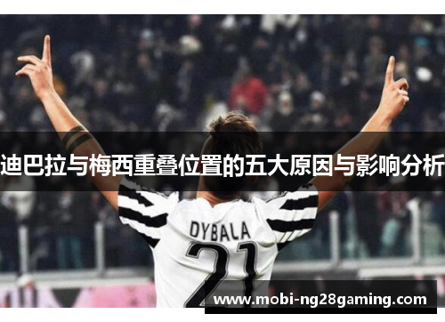 迪巴拉与梅西重叠位置的五大原因与影响分析 迪巴拉与梅西重叠位置的五大原因与影响分析