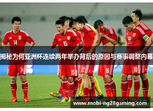 揭秘为何亚洲杯连续两年举办背后的原因与赛事调整内幕 揭秘为何亚洲杯连续两年举办背后的原因与赛事调整内幕
