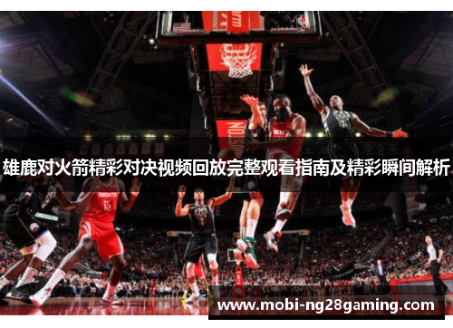 雄鹿对火箭精彩对决视频回放完整观看指南及精彩瞬间解析