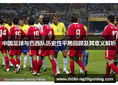 中国足球与巴西队历史性平局回顾及其意义解析