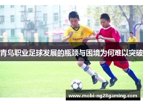 青岛职业足球发展的瓶颈与困境为何难以突破 青岛职业足球发展的瓶颈与困境为何难以突破