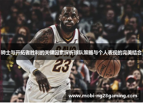 骑士与开拓者胜利的关键因素探析球队策略与个人表现的完美结合 骑士与开拓者胜利的关键因素探析球队策略与个人表现的完美结合