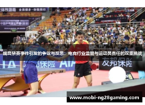 魏震禁赛事件引发的争议与反思:电竞行业监管与运动员责任的双重挑战 魏震禁赛事件引发的争议与反思:电竞行业监管与运动员责任的双重挑战