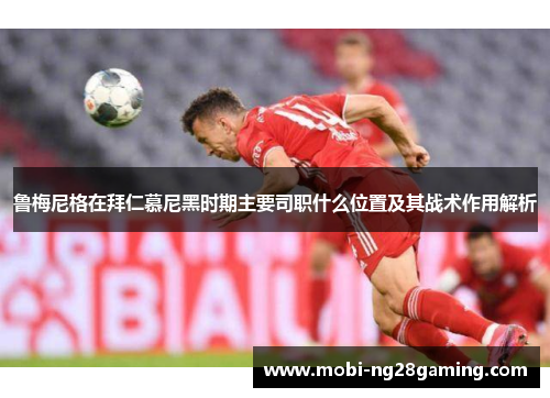 鲁梅尼格在拜仁慕尼黑时期主要司职什么位置及其战术作用解析 鲁梅尼格在拜仁慕尼黑时期主要司职什么位置及其战术作用解析
