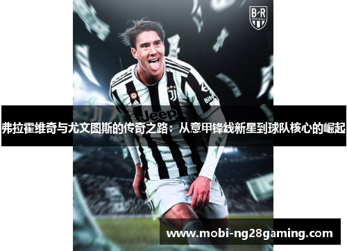 弗拉霍维奇与尤文图斯的传奇之路：从意甲锋线新星到球队核心的崛起