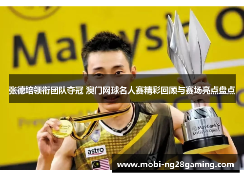 张德培领衔团队夺冠 澳门网球名人赛精彩回顾与赛场亮点盘点 张德培领衔团队夺冠 澳门网球名人赛精彩回顾与赛场亮点盘点
