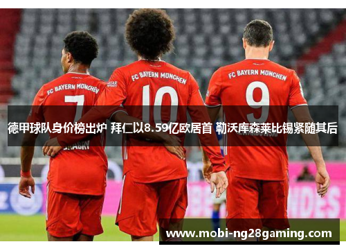 德甲球队身价榜出炉 拜仁以8.59亿欧居首 勒沃库森莱比锡紧随其后