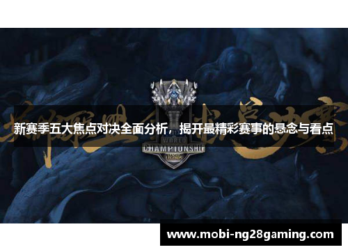 新赛季五大焦点对决全面分析,揭开最精彩赛事的悬念与看点 新赛季五大焦点对决全面分析,揭开最精彩赛事的悬念与看点