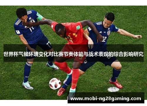 世界杯气候环境变化对比赛节奏体能与战术表现的综合影响研究
