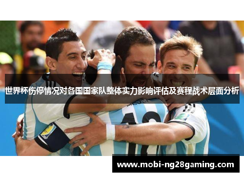 世界杯伤停情况对各国国家队整体实力影响评估及赛程战术层面分析