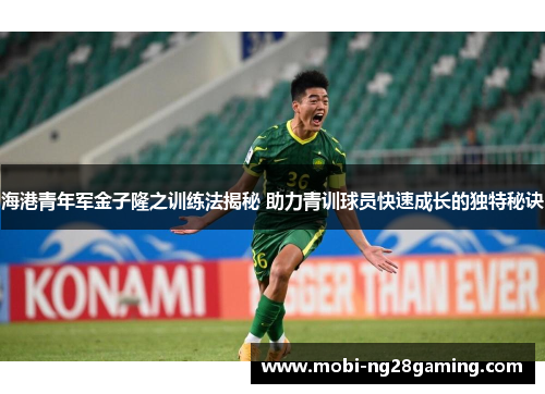 海港青年军金子隆之训练法揭秘 助力青训球员快速成长的独特秘诀 海港青年军金子隆之训练法揭秘 助力青训球员快速成长的独特秘诀