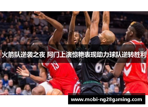 火箭队逆袭之夜 阿门上演惊艳表现助力球队逆转胜利