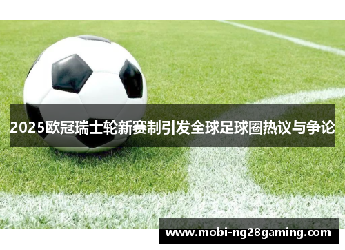 2025欧冠瑞士轮新赛制引发全球足球圈热议与争论 2025欧冠瑞士轮新赛制引发全球足球圈热议与争论