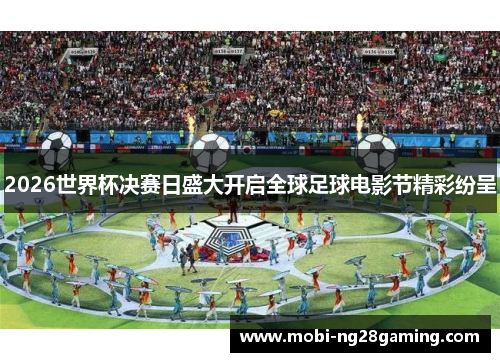 2026世界杯决赛日盛大开启全球足球电影节精彩纷呈 2026世界杯决赛日盛大开启全球足球电影节精彩纷呈