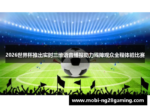 2026世界杯推出实时三维语音播报助力残障观众全程体验比赛 2026世界杯推出实时三维语音播报助力残障观众全程体验比赛