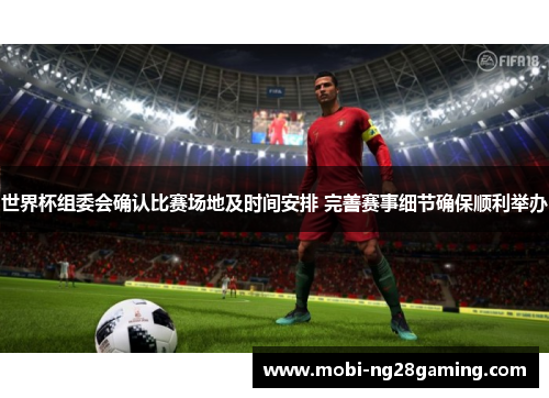 世界杯组委会确认比赛场地及时间安排 完善赛事细节确保顺利举办 世界杯组委会确认比赛场地及时间安排 完善赛事细节确保顺利举办