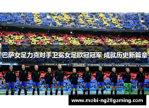 巴萨女足力克对手卫冕女足欧冠冠军 成就历史新篇章