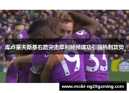 库卢塞夫斯基右路突击犀利频频建功引领热刺攻势