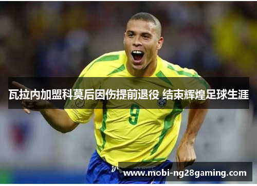瓦拉内加盟科莫后因伤提前退役 结束辉煌足球生涯