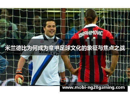 米兰德比为何成为意甲足球文化的象征与焦点之战 米兰德比为何成为意甲足球文化的象征与焦点之战