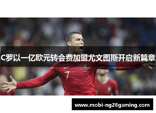 C罗以一亿欧元转会费加盟尤文图斯开启新篇章 C罗以一亿欧元转会费加盟尤文图斯开启新篇章