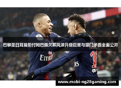 巴黎圣日耳曼拒付姆巴佩欠薪风波升级巨星与豪门矛盾全面公开